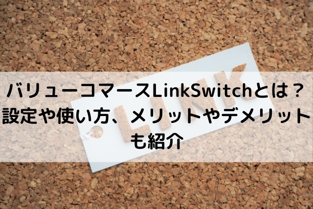 バリューコマースLinkSwitchとは？ 設定や使い方、メリットやデメリットも紹介