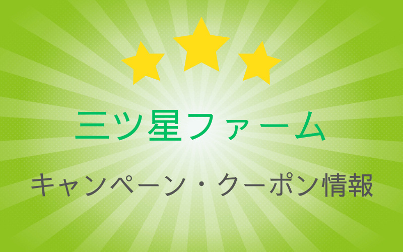 三ツ星ファーム★最新キャンペーン情報★おトクなクーポンコードや特典プレゼントまとめ