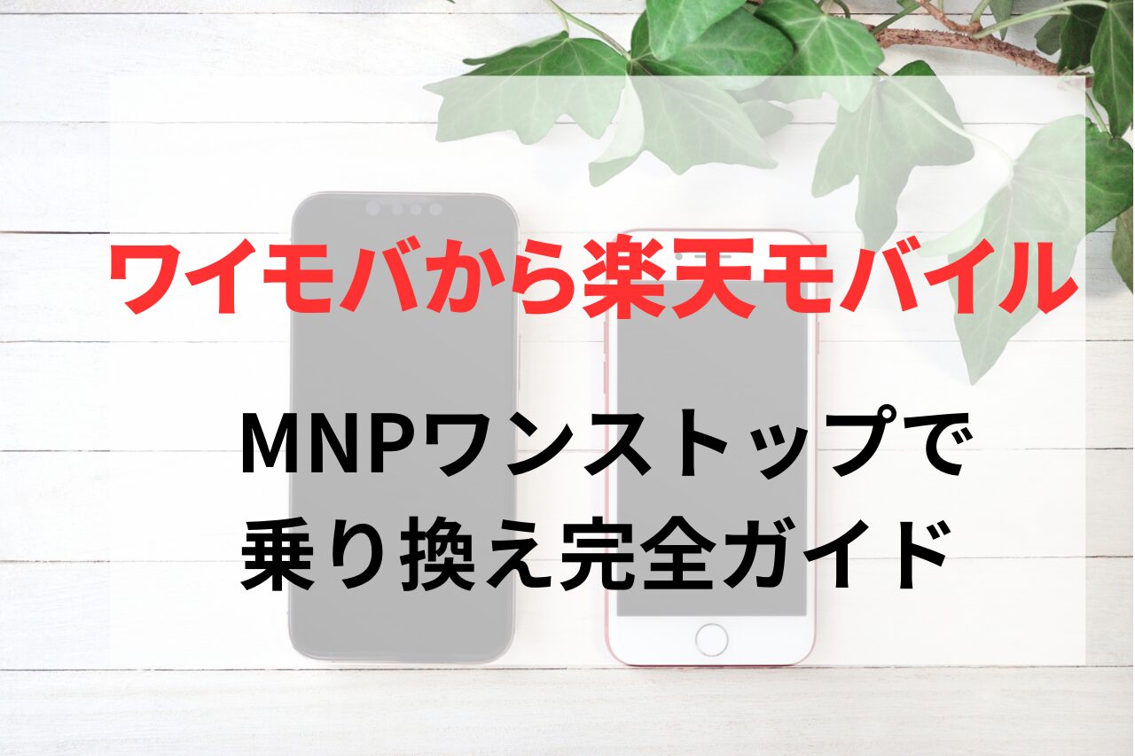 ワイモバイルから楽天モバイルへMNPワンストップで乗り換え徹底解説